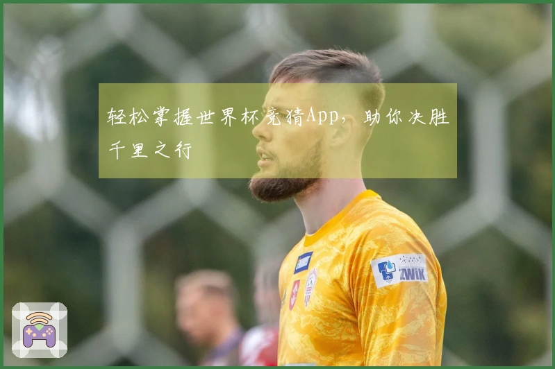 轻松掌握世界杯竞猜App，助你决胜千里之行