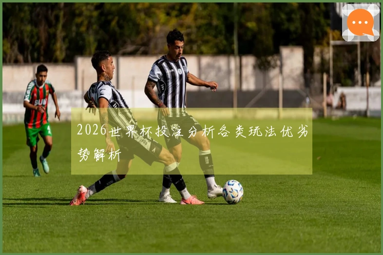 2026世界杯投注分析各类玩法优劣势解析