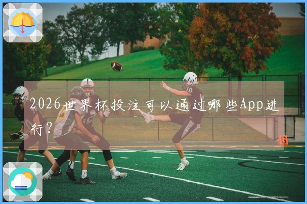 2026世界杯投注可以通过哪些App进行？