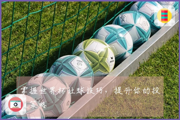 掌握世界杯让球技巧，提升你的投注策略